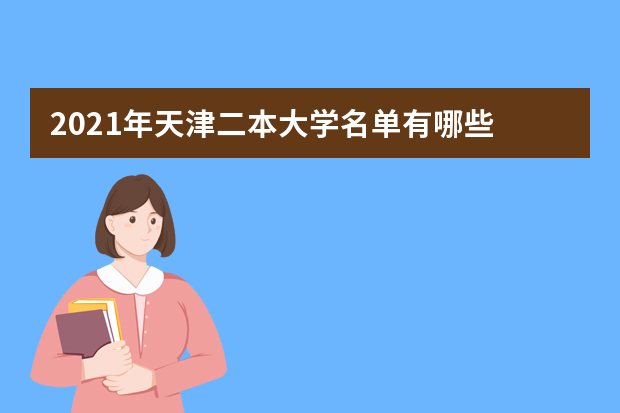 2021年天津二本大学名单有哪些 二本大学排名及分数线(最新版)